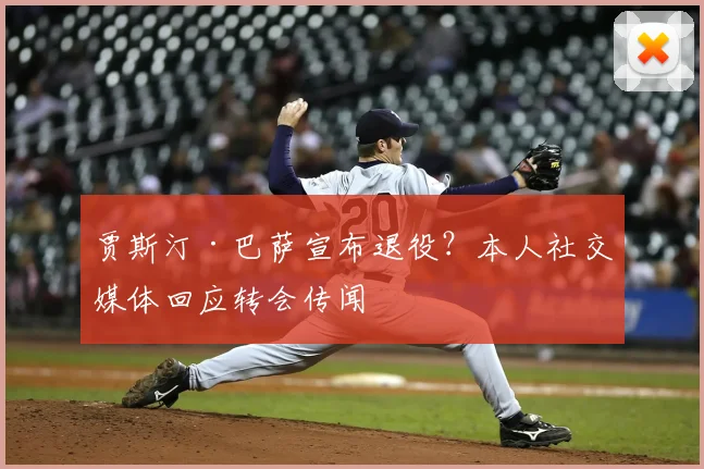 贾斯汀·巴萨宣布退役?本人社交媒体回应转会传闻