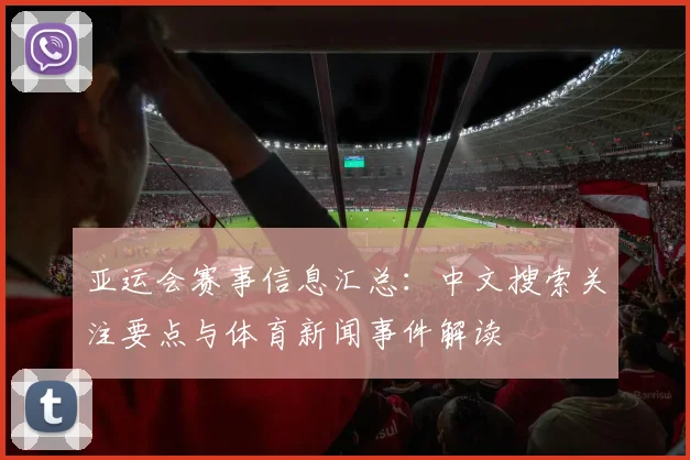 亚运会赛事信息汇总：中文搜索关注要点与体育新闻事件解读