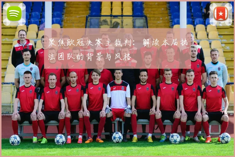 聚焦欧冠决赛主裁判:解读本届执法团队的背景与风格