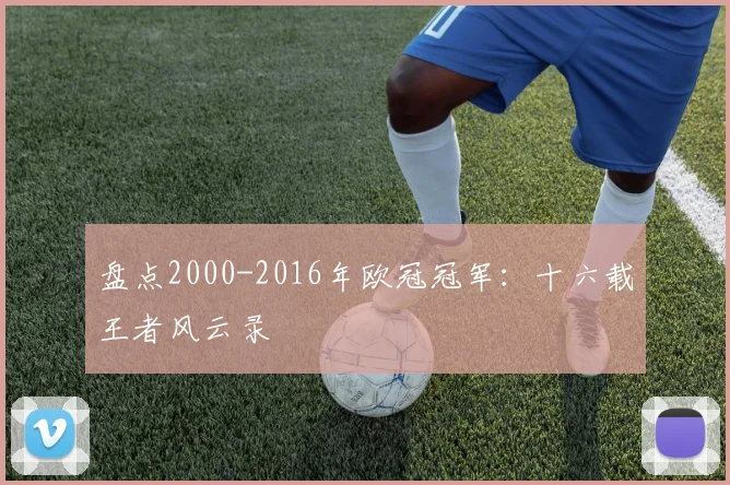 盘点2000-2016年欧冠冠军：十六载王者风云录