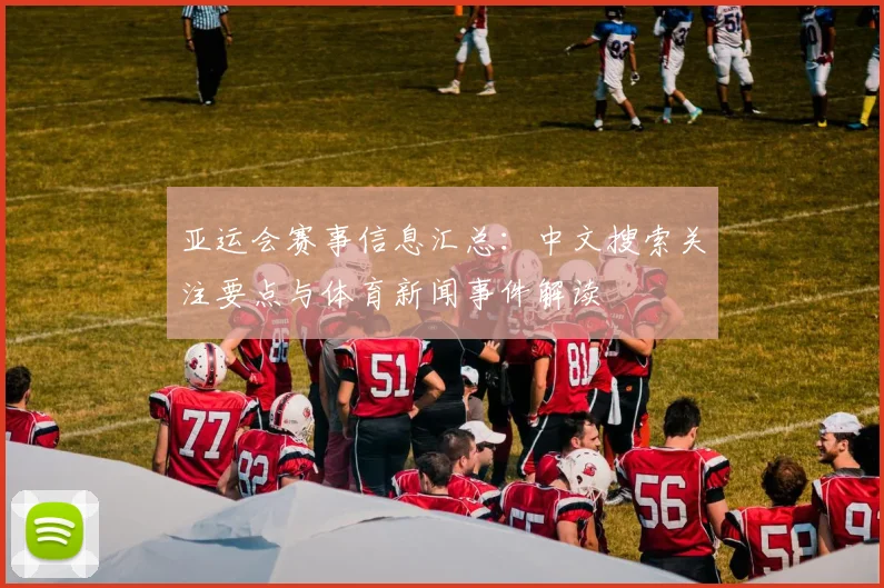 亚运会赛事信息汇总：中文搜索关注要点与体育新闻事件解读