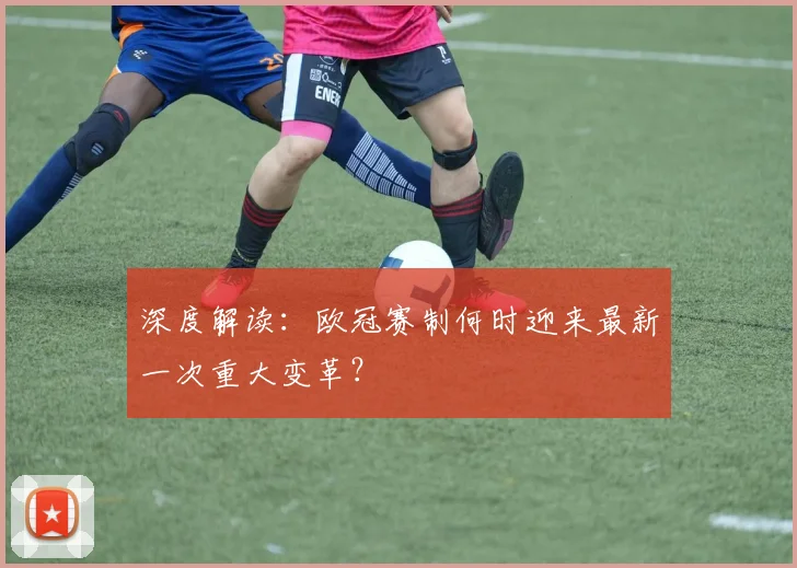 深度解读：欧冠赛制何时迎来最新一次重大变革？