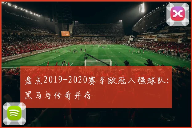 盘点2019-2020赛季欧冠八强球队:黑马与传奇并存