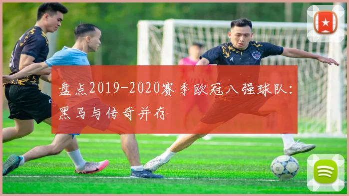 盘点2019-2020赛季欧冠八强球队：黑马与传奇并存
